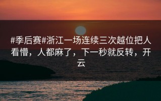 #季后赛#浙江一场连续三次越位把人看懵，人都麻了，下一秒就反转，开云